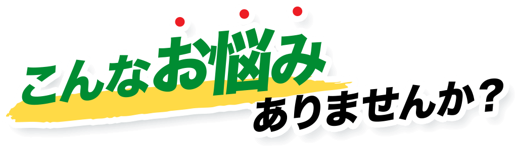 こんなお悩み ありませんか?