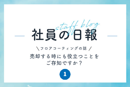 フロアコーティングの話。売却する時にも役立つことをご存知ですか？Part.1